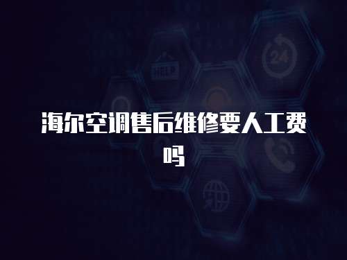 海爾空調售后維修要人工費嗎