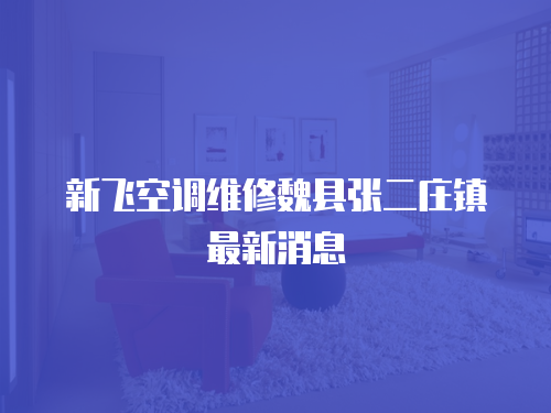 新飛空調維修魏縣張二莊鎮最新消息