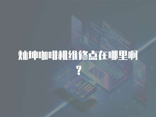 燦坤咖啡機(jī)維修點(diǎn)在哪里啊？