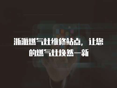浙派燃氣灶維修站點，讓您的燃氣灶煥然一新
