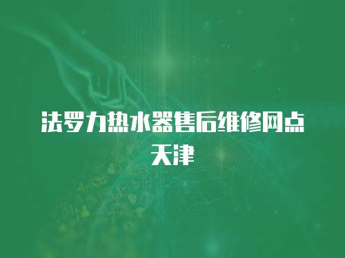 法羅力熱水器售后維修網點天津