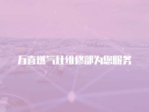 萬喜燃氣灶維修部為您服務