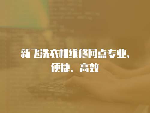 新飛洗衣機維修網(wǎng)點專業(yè)、便捷、高效