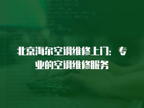 北京海爾空調維修上門：專業的空調維修服務