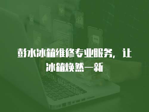 彭水冰箱維修專業服務，讓冰箱煥然一新