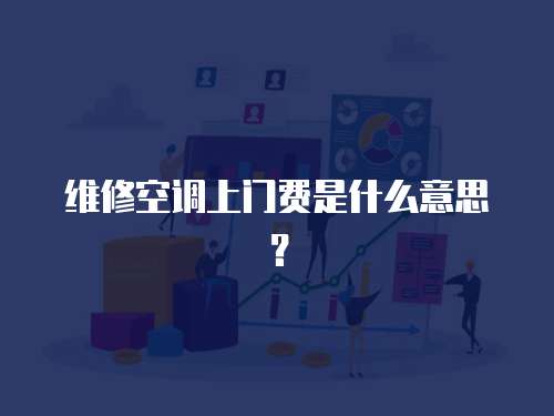 維修空調上門費是什么意思？