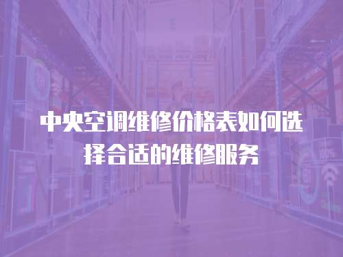 中央空調(diào)維修價(jià)格表如何選擇合適的維修服務(wù)