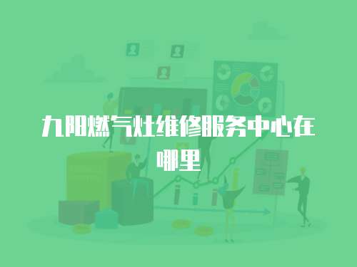 九陽燃氣灶維修服務中心在哪里