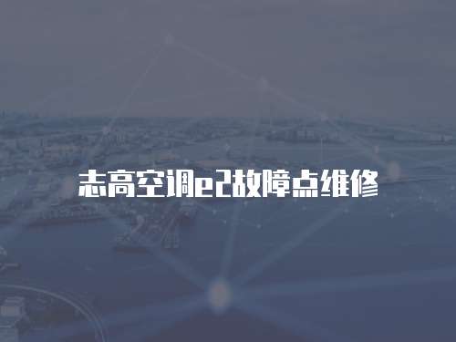 志高空調(diào)e2故障點(diǎn)維修