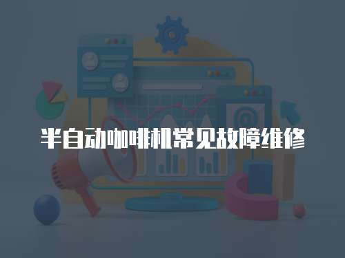 半自動咖啡機常見故障維修