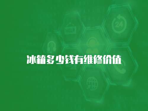 冰箱多少錢(qián)有維修價(jià)值