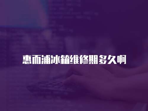 惠而浦冰箱維修期多久啊