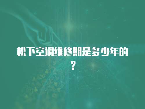 松下空調維修期是多少年的？