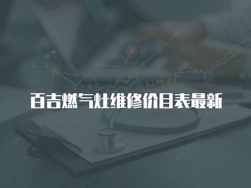 百吉燃?xì)庠罹S修價目表最新