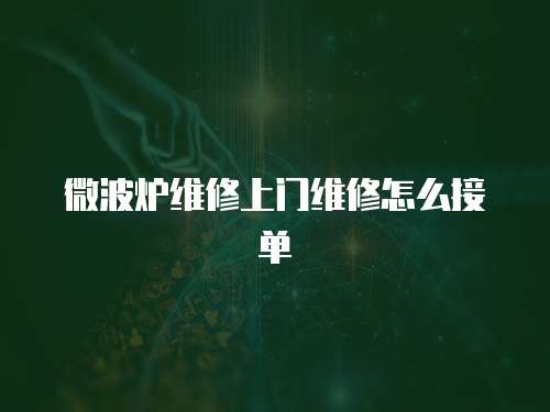 微波爐維修上門維修怎么接單