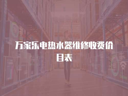 萬家樂電熱水器維修收費價目表