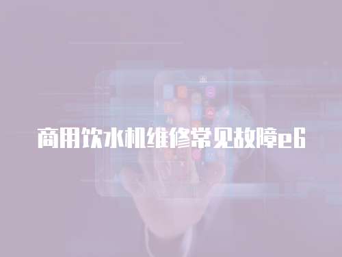 商用飲水機維修常見故障e6