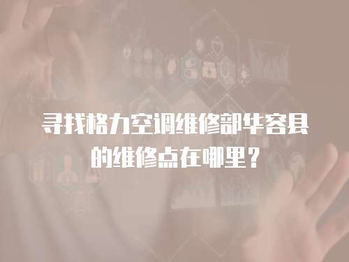 尋找格力空調維修部華容縣的維修點在哪里？