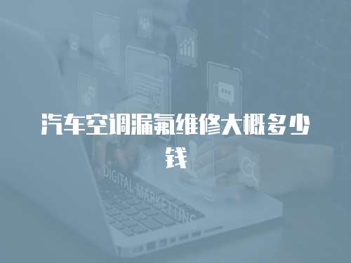 汽車空調漏氟維修大概多少錢