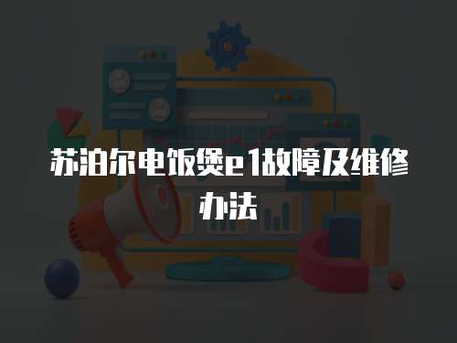 蘇泊爾電飯煲e1故障及維修辦法