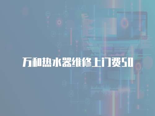 萬和熱水器維修上門費50