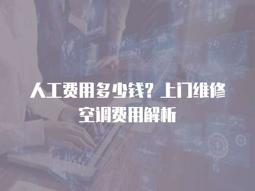 人工費用多少錢？上門維修空調費用解析