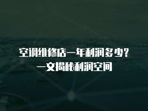 空調維修店一年利潤多少？一文揭秘利潤空間