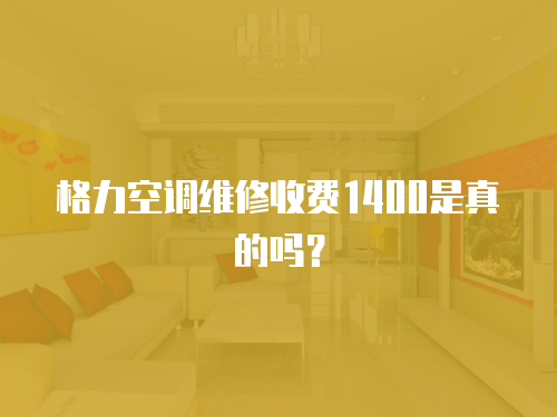 格力空調維修收費1400是真的嗎？