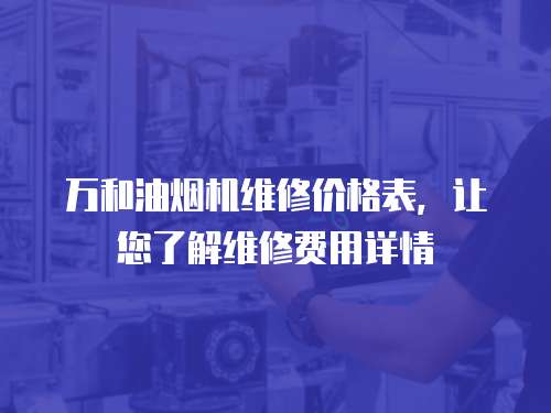 萬和油煙機(jī)維修價格表，讓您了解維修費(fèi)用詳情
