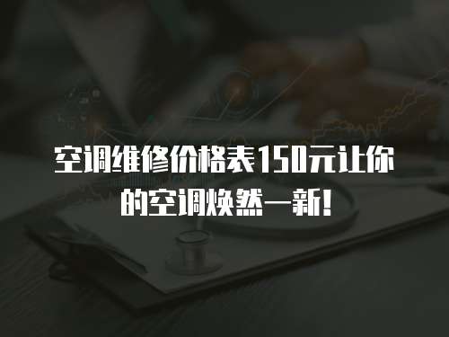 空調(diào)維修價(jià)格表150元讓你的空調(diào)煥然一新！