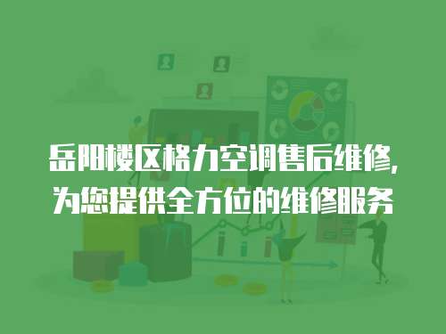 岳陽(yáng)樓區(qū)格力空調(diào)售后維修，為您提供全方位的維修服務(wù)