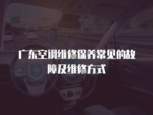 廣東空調維修保養常見的故障及維修方式