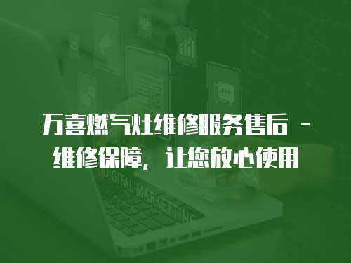 萬喜燃氣灶維修服務售后 - 維修保障，讓您放心使用