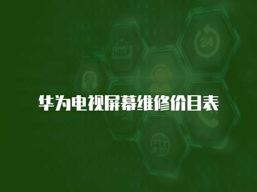 華為電視屏幕維修價目表