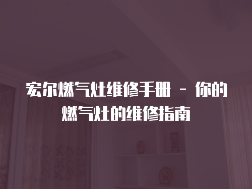 宏爾燃氣灶維修手冊 - 你的燃氣灶的維修指南