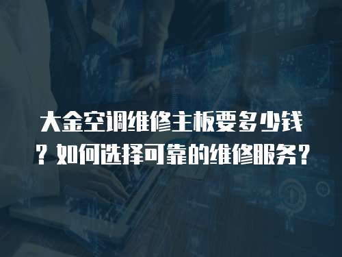 大金空調維修主板要多少錢？如何選擇可靠的維修服務？