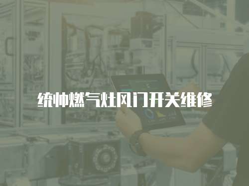統(tǒng)帥燃?xì)庠铒L(fēng)門開(kāi)關(guān)維修