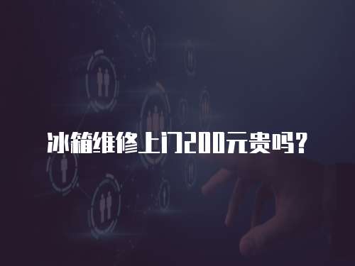 冰箱維修上門200元貴嗎？