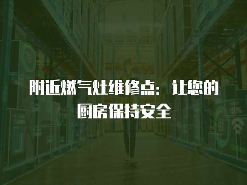 附近燃氣灶維修點：讓您的廚房保持安全