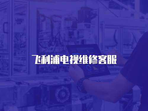 飛利浦電視維修客服