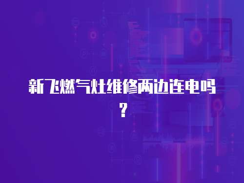 新飛燃氣灶維修兩邊連電嗎？