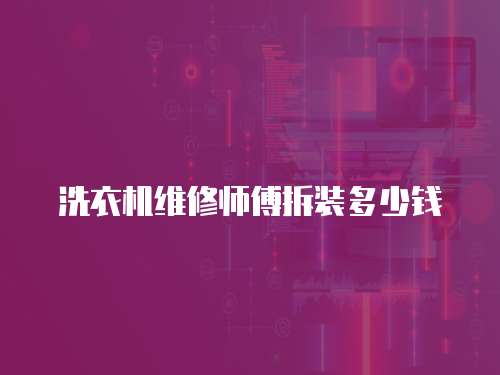 洗衣機(jī)維修師傅拆裝多少錢
