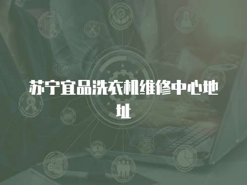 蘇寧宜品洗衣機維修中心地址