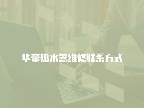 華帝熱水器維修聯系方式