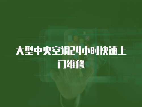 大型中央空調(diào)24小時(shí)快速上門維修