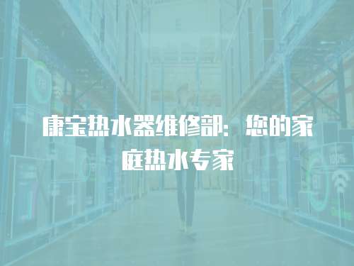 康寶熱水器維修部：您的家庭熱水專家
