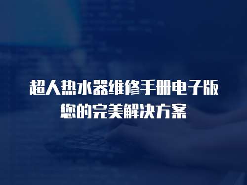 超人熱水器維修手冊電子版您的完美解決方案