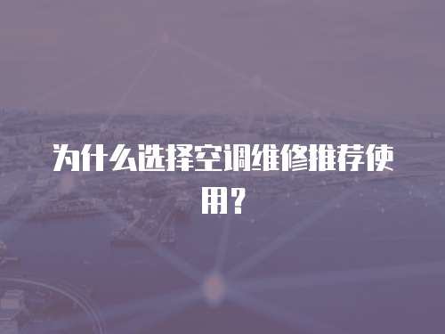 為什么選擇空調維修推薦使用？