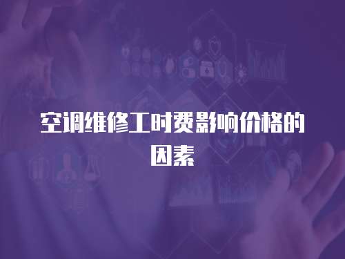  空調維修工時費影響價格的因素