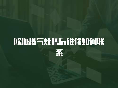 歐派燃?xì)庠钍酆缶S修如何聯(lián)系